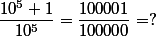 \dfrac{10^5+1}{10^5}=\dfrac{100001}{100000}=?
